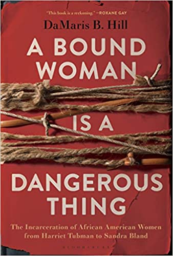 A Bound Woman Is A Dangerous Thing: The Incarceration of African American Women from Harriet Tubman to Sandra Bland - Hardcover